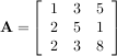 ⌊ 1 3 5 ⌋
A = ⌈ 2 5 1 ⌉
2 3 8