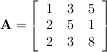 ⌊ ⌋
⌈ 1 3 5 ⌉
A = 2 5 1
2 3 8