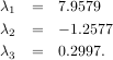 λ1 = 7.9579
λ2 = - 1.2577
λ3 = 0.2997.