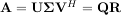 H
A = UΣV = QR