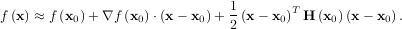 1
f (x) ≈ f (x0)+ ∇f (x0)⋅(x- x0)+ (x- x0)T H (x0)(x - x0).
2