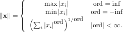      (
     ||{      max ∣xi∣       ord = inf
∥x∥ =       min ∣xi∣      ord = - inf
     ||(  (∑  ∣x∣ord)1∕ord  ∣ord ∣ < ∞.
           i  i
