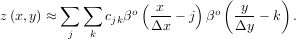         ∑   ∑      (  x    )   ( y     )
z (x,y) ≈       cjkβo  Δx-- j βo  Δy- - k .
          j  k
