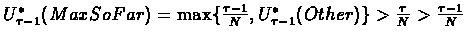$U_{\tau-1}^*(MaxSoFar)=\max\{\frac{\tau-1}{N}, U_{\tau-1}^*(Other)\}>\frac{\tau}{N}>\frac{\tau-1}{N}$