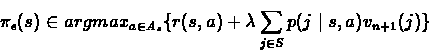 \begin{eqnarray*}\pi_{\epsilon}(s) \in argmax_{a \in A_{s}}\{r(s,a) + \lambda\sum_{j\in S}p(j\mid s,a)v_{n+1}(j)\}
\end{eqnarray*}