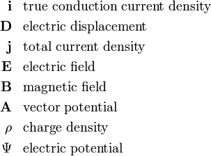  \begin{align} \mathbf{i} &&& \hbox{true conduction current density} \\  \mathbf{D} &&& \hbox{electric displacement} \\ \mathbf{j} &&& \hbox{total current density}\\ \mathbf{E} &&& \hbox{electric field}\\  \mathbf{B} &&& \hbox{magnetic field} \\  \mathbf{A} &&& \hbox{vector potential}\\ \rho       &&& \hbox{charge density} \\ \Psi       &&& \hbox{electric potential}\\ \end{align} 