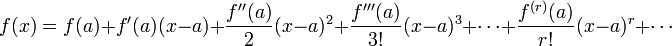 
f(x)=f(a)+f'(a)(x-a)+\frac{f''(a)}{2}(x-a)^2+\frac{f'''(a)}{3!}(x-a)^3+\cdots+\frac{f^{(r)}(a)}{r!}(x-a)^r+\cdots 
