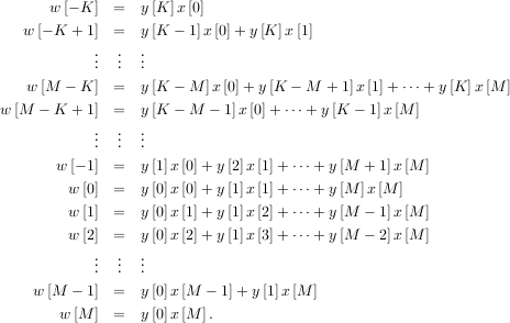       w [- K]  =  y[K] x[0]
   w[- K + 1] =  y[K - 1]x[0]+ y[K] x[1]
           ..  ..  ..
           .  .  .
   w [M  - K]  =  y[K - M ]x[0]+ y[K - M + 1]x[1]+ ⋅⋅⋅+ y[K] x[M ]
w[M - K + 1]  =  y[K - M  - 1]x [0]+ ⋅⋅⋅+ y[K - 1]x [M ]
           .  .  .
           ..  ..  ..
       w[- 1] =  y[1]x[0]+ y[2]x [1]+ ⋅⋅⋅+y [M  + 1]x [M ]

        w [0]  =  y[0]x[0]+ y[1]x [1]+ ⋅⋅⋅+y [M ]x [M ]
        w [1]  =  y[0]x[1]+ y[1]x [2]+ ⋅⋅⋅+y [M  - 1]x [M ]
        w [2]  =  y[0]x[2]+ y[1]x [3]+ ⋅⋅⋅+y [M  - 2]x [M ]
           ..  ..  ..
           .  .  .
    w[M - 1]  =  y[0]x[M - 1]+ y[1]x[M  ]
       w [M ]  =  y[0]x[M ].
