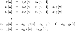    y [n]  =  b x[n]+ z [n - 1]
             0       0
   z0 [n]  =  b1x[n]+ z1[n - 1]- a1y [n]
   z1 [n]  =  b2x[n]+ z2[n - 1]- a2y [n]
      ..  ..  ..
      .  .  .
zK-2 [n]  =  bK- 1x [n]+ zK -1[n - 1]- aK-1y[n]
zK-1 [n]  =  bKx [n]- aKy [n],
