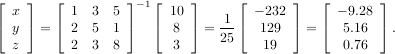 ⌊   ⌋   ⌊         ⌋   ⌊    ⌋     ⌊       ⌋   ⌊       ⌋
  x        1 3  5  - 1  10     1    - 232      - 9.28
⌈ y ⌉ = ⌈  2 5  1 ⌉   ⌈ 8  ⌉ = --⌈  129  ⌉ = ⌈  5.16  ⌉.
   z       2 3  8       3      25    19         0.76
