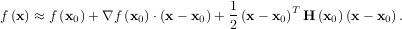                                1
f (x) ≈ f (x0)+ ∇f (x0)⋅(x- x0)+ (x- x0)T H (x0)(x - x0).
                               2
