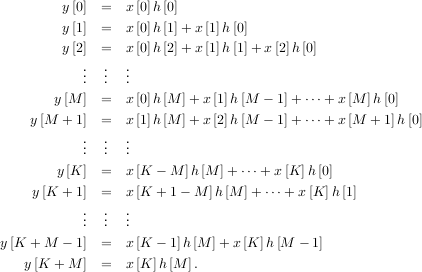         y[0] =   x[0]h [0]
        y[1] =   x[0]h [1]+ x [1]h[0]
        y[2] =   x[0]h [2]+ x [1]h[1]+ x[2]h [0]
           .  .  .
           ..  ..  ..
       y[M ] =   x[0]h [M ]+ x [1]h[M - 1]+ ⋅⋅⋅+ x[M ]h [0]
    y[M  + 1] =   x[1]h [M ]+ x [2]h[M - 1]+ ⋅⋅⋅+ x[M + 1]h[0]

           ...  ...  ...

       y [K]  =   x[K - M ]h[M  ]+ ⋅⋅⋅+ x[K]h [0]
    y[K + 1] =   x[K + 1- M ]h[M ]+ ⋅⋅⋅+ x [K] h[1]
           ..  ..  ..
           .  .  .
y[K  +M  - 1] =   x[K - 1]h [M ]+ x [K] h[M - 1]
   y[K + M ] =   x[K]h [M ].
