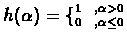 $h(\alpha) = \{^{1\ \ ,\alpha > 0} _{0\ \ ,\alpha \leq
0}$