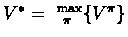 $V^{*} =\ ^{\max}_{\ \pi}\{V^{\pi}\}$