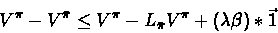 \begin{displaymath}V^{\pi} - V^{\bar{\pi}} \leq V^{\pi} - L_{\bar{\pi}}V^{\pi} + (\lambda \beta)*\vec{1}\end{displaymath}