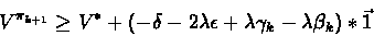 \begin{displaymath}V^{\pi_{k+1}} \geq V^* +(-\delta-2\lambda\epsilon + \lambda\gamma_k -\lambda \beta_k )*\vec{1}\end{displaymath}