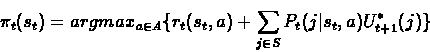 \begin{displaymath}{\pi}_t(s_t) = argmax_{a \in A} \{r_t(s_t,a) + \sum_{j\in S} P_t(j\vert s_t,a)U_{t+1}^*(j)\}\end{displaymath}