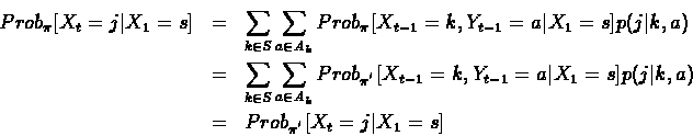 \begin{eqnarray*}Prob_{\pi}[X_t=j \vert X_1=s] & = & \sum_{k \in S} \sum_{a \in ...
... X_1=s]p(j\vert k, a)\\
& = & Prob_{\pi^{'}}[X_t=j \vert X_1=s]
\end{eqnarray*}