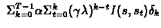 $\ \Sigma_{k=0}^{T-1} \alpha
\Sigma_{t=0}^{k} (\gamma \lambda)^{k-t} I(s,s_{t}) \delta_{k} $