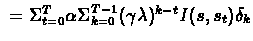 $\ = \Sigma_{t=0}^{T} \alpha \Sigma_{k=0}^{T-1} (\gamma
\lambda)^{k-t} I(s,s_{t}) \delta_{k} $