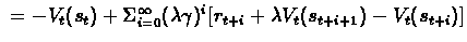 $\ = -V_{t}(s_{t}) +
\Sigma_{i=0}^{\infty} (\lambda\gamma)^{i} [r_{t+i} + \lambda
V_{t}(s_{t+i+1}) - V_{t}(s_{t+i})] $