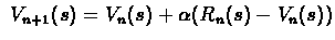 $\
V_{n+1}(s) = V_{n}(s) + \alpha(R_{n}(s) - V_{n}(s)) $