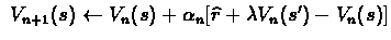 $\ V_{n+1}(s) \leftarrow V_{n}(s) + \alpha_{n} [\widehat{r} +
\lambda V_{n}(s') - V_{n}(s)] $