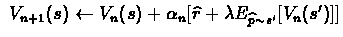 $\ V_{n+1}(s) \leftarrow V_{n}(s) + \alpha_{n} [\widehat{r} +
\lambda E_{\widehat{p} \sim s'} [V_{n}(s')]] $