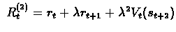 $\
R_{t}^{(2)}=r_{t} + \lambda r_{t+1} + \lambda^{2} V_{t}(s_{t+2})
$