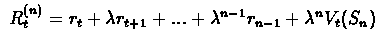 $\
R_{t}^{(n)}=r_{t} + \lambda r_{t+1} + ... + \lambda^{n-1} r_{n-1}
+ \lambda^{n} V_{t}(S_{n}) $