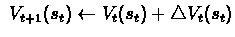 $\ V_{t+1}(s_{t}) \leftarrow V_{t}(s_{t}) + \triangle
V_{t}(s_{t}) $