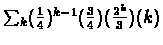 $\sum_{k}(\frac{1}{4})^{k-%
1}(\frac{3}{4})(\frac{2^{k}}{3})(k)$