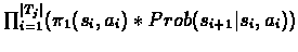 $\prod_{i=1}^{\vert T_{j}\vert}(\pi_{1}(s_{i},a_{i})*Prob(s_{i+1}\vert s_{i},a_{i}))$