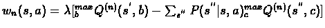 $w_{n}(s,a)=\lambda[^{max}_{b}Q^{(n)}(s^{'},b)-%
\sum_{s^{''}}P(s^{''}\vert s,a)^{max}_{c}Q^{(n)}(s^{''},c)]$