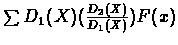$\sum{D_{1}}(X)(\frac{D_{2}(X)}{D_{1}(X)})F(x)$