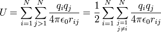  U = \sum_{i=1}^N \sum_{j > 1}^N \frac{q_i q_j}{4\pi\epsilon_0 r_{ij}} = \frac{1}{2} \sum_{i=1}^N \sum_{j=1 \atop j\ne i}^N \frac{q_iq_j}{4\pi\epsilon_0 r_{ij}} 