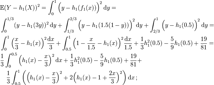  \begin{align}
& \mathbb{E} ( Y - h_1(X) )^2 = \int_0^1 \Big( y - h_1 ( f_1(x) ) \Big)^2 \, \mathrm{d}y = \\
& \int_0^{1/3} (y-h_1(3y))^2 \, \mathrm{d}y + \int_{1/3}^{2/3} \Big( y - h_1( 1.5(1-y) ) \Big)^2  \, \mathrm{d}y + \int_{2/3}^1 \Big( y - h_1(0.5) \Big)^2 \, \mathrm{d}y = \\
& \int_0^1 \Big( \frac x 3 - h_1(x) \Big)^2 \frac{ \mathrm{d}x }{ 3 } + \int_{0.5}^1 \Big( 1 - \frac{x}{1.5} - h_1(x) \Big)^2 \frac{ \mathrm{d} x }{ 1.5 } + \frac13 h_1^2(0.5) - \frac 5 9 h_1(0.5) + \frac{19}{81} = \\
& \frac13 \int_0^{0.5} \Big( h_1(x) - \frac x 3 \Big)^2 \, \mathrm{d}x + \frac13 h_1^2(0.5) - \frac 5 9 h_1(0.5) + \frac{19}{81} + \\
& \quad \frac13 \int_{0.5}^1 \bigg( \Big( h_1(x) - \frac x 3 \Big)^2 + 2 \Big( h_1(x) - 1 + \frac{2x}3 \Big)^2 \bigg) \, \mathrm{d}x \, ;
\end{align} 