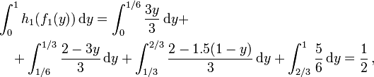  \begin{align}
& \int_0^1 h_1(f_1(y)) \, \mathrm{d}y = \int_0^{1/6} \frac{3y}3 \, \mathrm{d}y + \\
& \quad + \int_{1/6}^{1/3} \frac{2-3y}3 \, \mathrm{d}y + \int_{1/3}^{2/3} \frac{ 2 - 1.5(1-y) }{ 3 } \, \mathrm{d}y + \int_{2/3}^1 \frac56 \, \mathrm{d}y = \frac12 \, ,
\end{align} 