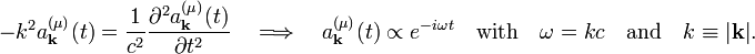  -k^2 a^{(\mu)}_\mathbf{k}(t) = \frac{1}{c^2} \frac{\partial^2 a^{(\mu)}_\mathbf{k}(t)}{\partial t^2} \quad \Longrightarrow \quad a^{(\mu)}_\mathbf{k}(t) \propto e^{-i\omega t}\quad\hbox{with}\quad\omega = kc\quad\hbox{and}\quad k \equiv |\mathbf{k}|. 