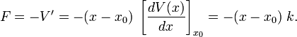  F = -V' = - (x-x_0)\;\left[\frac{dV(x)}{dx}\right]_{x_0}  = - (x-x_0)\; k. 