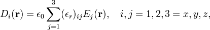  D_i(\mathbf{r})  = \epsilon_0 \sum_{j=1}^3 (\epsilon_r)_{ij} E_j(\mathbf{r}),\quad i,j=1,2,3= x,y,z, 