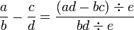  \frac{a}{b} - \frac{c}{d} = \frac{(ad-bc) \div e }{ bd \div e}