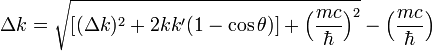 
\Delta k = \sqrt{ \left[ (\Delta k)^2 +2 kk'(1-\cos\theta)\right]
+ \Big(\frac{mc}{\hbar }\Big)^2} - \Big(\frac{mc}{\hbar}\Big)
