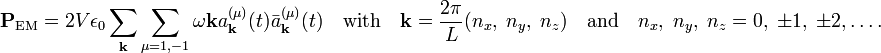  \mathbf{P}_\textrm{EM}  = 2 V \epsilon_0 \sum_\mathbf{k}\sum_{\mu=1,-1}  \omega \mathbf{k}   a^{(\mu)}_\mathbf{k}(t)\bar{a}^{(\mu)}_\mathbf{k}(t)\quad\hbox{with}\quad \mathbf{k} = \frac{2\pi}{L} (n_x,\;n_y,\;n_z)\quad \hbox{and}\quad n_x,\; n_y,\; n_z = 0,\;\pm1,\;\pm2,\ldots. 