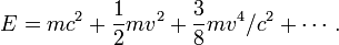 E =  mc^2 + \frac{1}{2} m v^2 + \frac{3}{8} m v^4/c^2 +\cdots \,. 