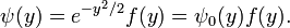  \psi(y) = e^{-y^2/2} f(y) = \psi_0(y) f(y). 