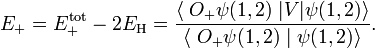 
E_+ = E^{\rm tot}_+ - 2E_{\rm H} = \frac{ \langle\; O_+ \psi(1,2) \;|V |\psi(1,2)\rangle} 
{ \langle\; O_+ \psi(1,2)\;|\;\psi(1,2)\rangle}.
