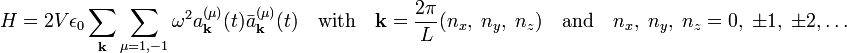  H = 2V\epsilon_0 \sum_\mathbf{k}\sum_{\mu=1,-1}  \omega^2   a^{(\mu)}_\mathbf{k}(t)\bar{a}^{(\mu)}_\mathbf{k}(t)\quad\hbox{with}\quad \mathbf{k} = \frac{2\pi}{L} (n_x,\;n_y,\;n_z)\quad \hbox{and}\quad n_x,\; n_y,\; n_z = 0,\;\pm1,\;\pm2,\ldots 