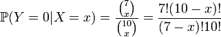  \mathbb{P} (Y=0|X=x) = \frac{ \binom 7 x }{ \binom{10} x } = \frac{ 7! (10-x)! }{ (7-x)! 10! } 