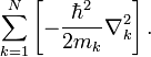 
\sum_{k=1}^N\left[ -\frac{\hbar^2}{2m_k} \nabla_k^2\right].
